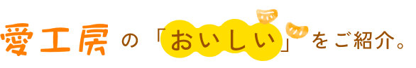愛工房の「おいしい」をご紹介。
